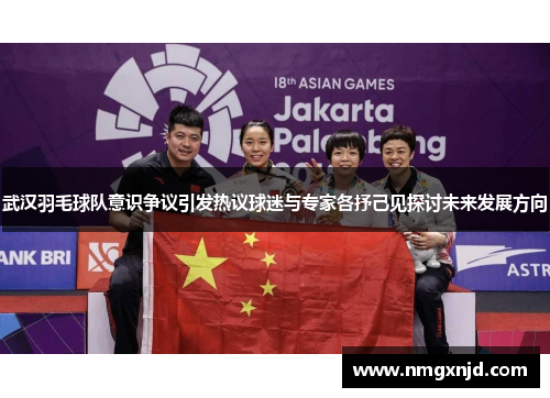 武汉羽毛球队意识争议引发热议球迷与专家各抒己见探讨未来发展方向