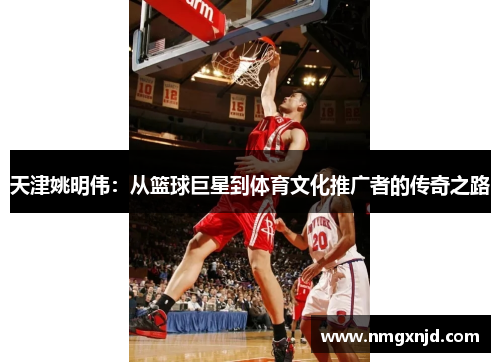 天津姚明伟：从篮球巨星到体育文化推广者的传奇之路