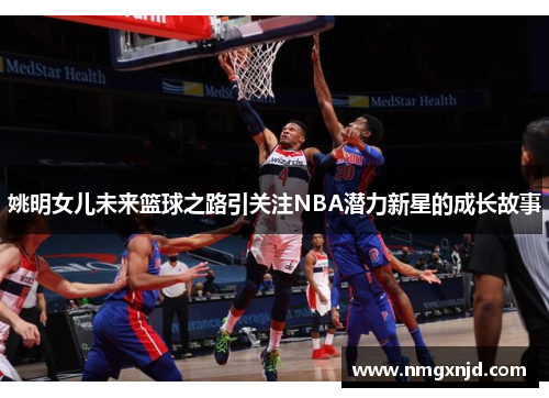姚明女儿未来篮球之路引关注NBA潜力新星的成长故事