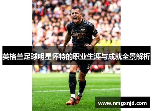 英格兰足球明星怀特的职业生涯与成就全景解析