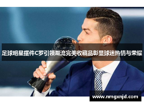 足球明星摆件C罗引领潮流完美收藏品彰显球迷热情与荣耀