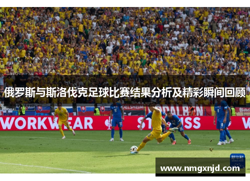 俄罗斯与斯洛伐克足球比赛结果分析及精彩瞬间回顾