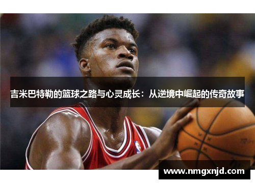 吉米巴特勒的篮球之路与心灵成长：从逆境中崛起的传奇故事