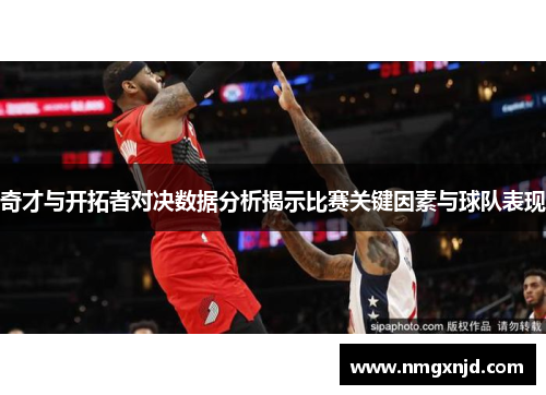 奇才与开拓者对决数据分析揭示比赛关键因素与球队表现