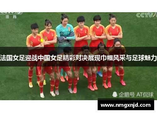 法国女足迎战中国女足精彩对决展现巾帼风采与足球魅力