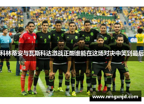 科林蒂安与瓦斯科达激战正酣谁能在这场对决中笑到最后