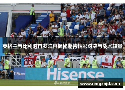 英格兰与比利时首发阵容揭秘期待精彩对决与战术较量
